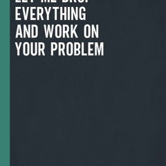 [PDF⚡READ❤ONLINE] Sure, Let Me Drop Everything And Work On Your Problem: Blank Lined Notebook