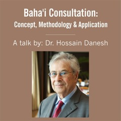 Baha'i Consultation: Concept, Methodology & Application - A talk by Dr. Hossain Danesh