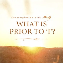 What Is Prior to 'I'? ~  Contemplation with Mooji