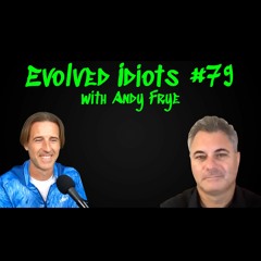Evolved Idiots #79:  Andy Frye
