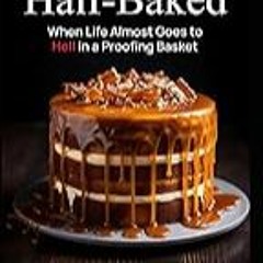 FREE B.o.o.k (Medal Winner) Half-Baked: When Life Almost Goes to Hell in a Proofing Basket