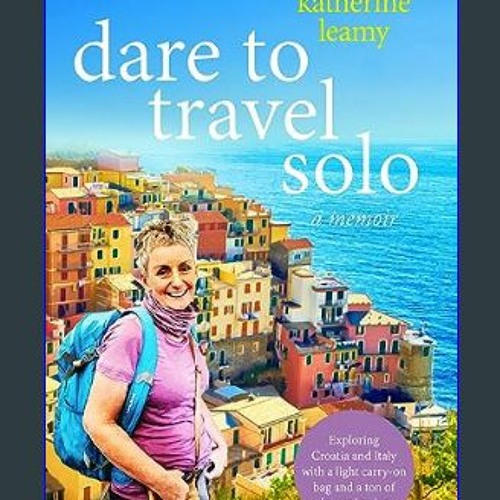 [Read Pdf] 📕 Dare to Travel Solo: Exploring Croatia and Italy with a light carry-on bag and a ton