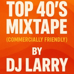 TOP 40's MIXTAPE (COMMERCIALLY FRIENDLY) DJ LARRY