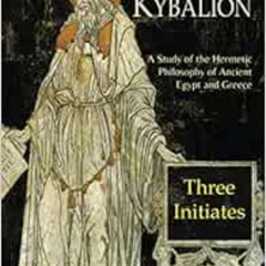 GET PDF 📕 The Kybalion: A Study of The Hermetic Philosophy of Ancient Egypt and Gree