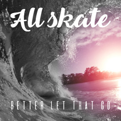 All Skate - Better Let That Go