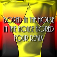 BORED IN THE HOUSE IN THE HOUSE BORED FOUR REMIX