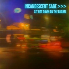Incandescent Sage - Sit not down on the Bushel