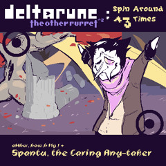[Deltarune: TOP^2: Spin Around ^3 Times] oWhw,,how,h My,! + Spantu, the Caring Any-taker