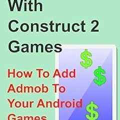 [Access] EBOOK EPUB KINDLE PDF Make Money With Construct 2 Games: How To Add Admob To Your Android G