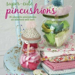 Read [KINDLE PDF EBOOK EPUB] Super-cute Pincushions: 35 adorable pincushions all stitchers will love