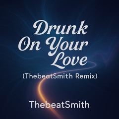 Drunk On Your Love (ThebeatSmith Remix)