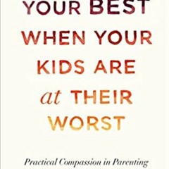 Download ⚡️ (PDF) Being at Your Best When Your Kids Are at Their Worst: Practical Compassion in Pare