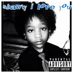 shawty i love you