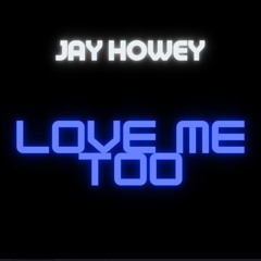 Jay Howey - Love Me Too