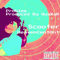 Scooter - Problem Ft. HeavenCentAnt [Prod. By QuaXaR]