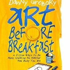 FREE PDF 📬 Art Before Breakfast: A Zillion Ways to be More Creative No Matter How Bu