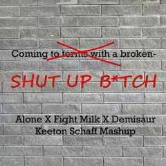Alone X Fight Milk X Demisaur (SHUT UP B*ITCH) [Keeton Schaff Mashup]