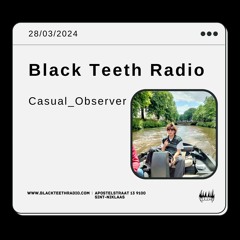 Black Teeth Radio: Moving Closer With Casual_Observer (28 - 03 - 2024)