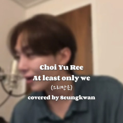 At least only we (우리만은) - covered by Seungkwan(승관)