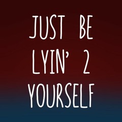 Just Be Lyin' 2 Yourself