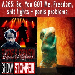 V.265: So, You GOT Me. Freedom, shit fights + penis problems On The Eugene S. Robinson Show Stomper!