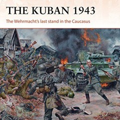 Access PDF ✏️ The Kuban 1943: The Wehrmacht's last stand in the Caucasus (Campaign Bo