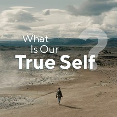 What Is Our True Self? — Let’s Find Out