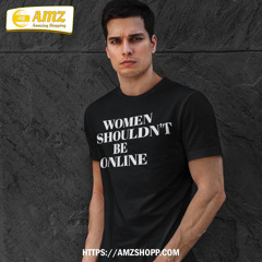 Women Shouldn’t Be Online T-Shirt