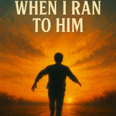 When I Ran To Him