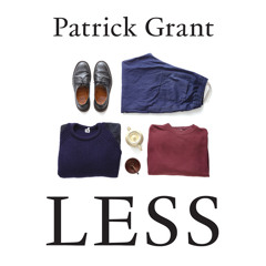Less: Stop Buying So Much Rubbish: How Having Fewer, Better Things Can Make Us Happier, By Patrick Grant, Read by Patrick Grant