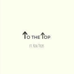To The Top Ft. Ken Trips