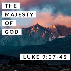 The Majesty of God; Luke 9:37-45