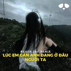 Mashup lúc em cần anh đang ở đâu x người ta - Nguyn Zap remix
