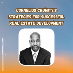 Cornelius Crumity's Strategies For Successful Real Estate Development