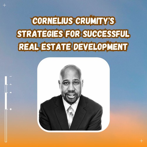 Cornelius Crumity's Strategies For Successful Real Estate Development