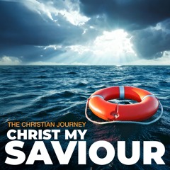 The Christian Journey - Christ My Saviour!