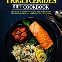 [PDF-Online] Download HIGH TRIGLYCERIDES DIET COOKBOOK 2100 Days of Nutritious Recipes for H