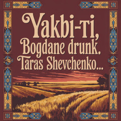 Yakbi, Bogdane is drunk. Taras Shevchenko. Outside...