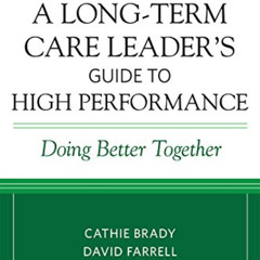 [Access] PDF 💜 A Long-Term Care Leader's Guide to High Performance: Doing Better Tog