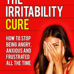 [Free] EBOOK 📝 The Irritability Cure: How To Stop Being Angry, Anxious and Frustrate