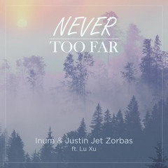 Justin Jet Zorbas & Inum - Never Too Far (Ft Lu Xu)