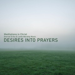 Meditations in Christ - Desires Into Prayers - 11mn - by Eternal Erika & Lamb