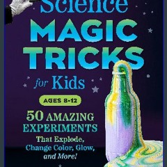 {pdf} 🌟 Science Magic Tricks for Kids: 50 Amazing Experiments That Explode, Change Color, Glow, an