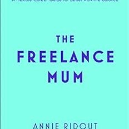 [ACCESS] EBOOK EPUB KINDLE PDF The Freelance Mum: A flexible career guide for better work-life balan