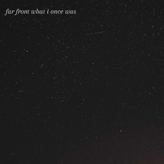 far from what i once was
