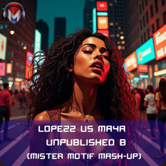 Lopezz vs Maya - Unpublished B (Mister motif Mash Up) [FREE DOWNLOAD]