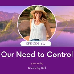 Ep. 137 ~ Our Need To Control