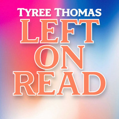 Left On Read by Tyree Thomas