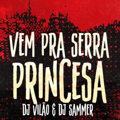 MTG - VEM PRA SERRA PRINCESA - DJ VILÃO & DJ SAMMER