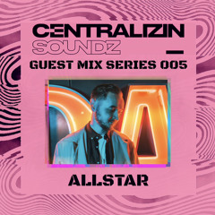 Centralizin’ Soundz Guest Mix Series 005: Allstar